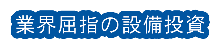 業界屈指の設備投資